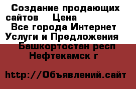 Создание продающих сайтов  › Цена ­ 5000-10000 - Все города Интернет » Услуги и Предложения   . Башкортостан респ.,Нефтекамск г.